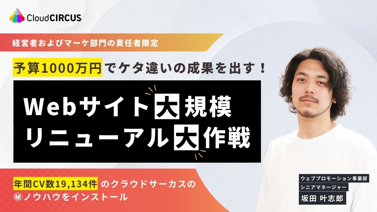 【9/24(火)10:00～】予算1000万円でケタ違いの成果を出す！ Webサイト大規模リニューアル大作戦 ～年間CV数19,134件のクラウドサーカスの㊙ノウハウをインストール～