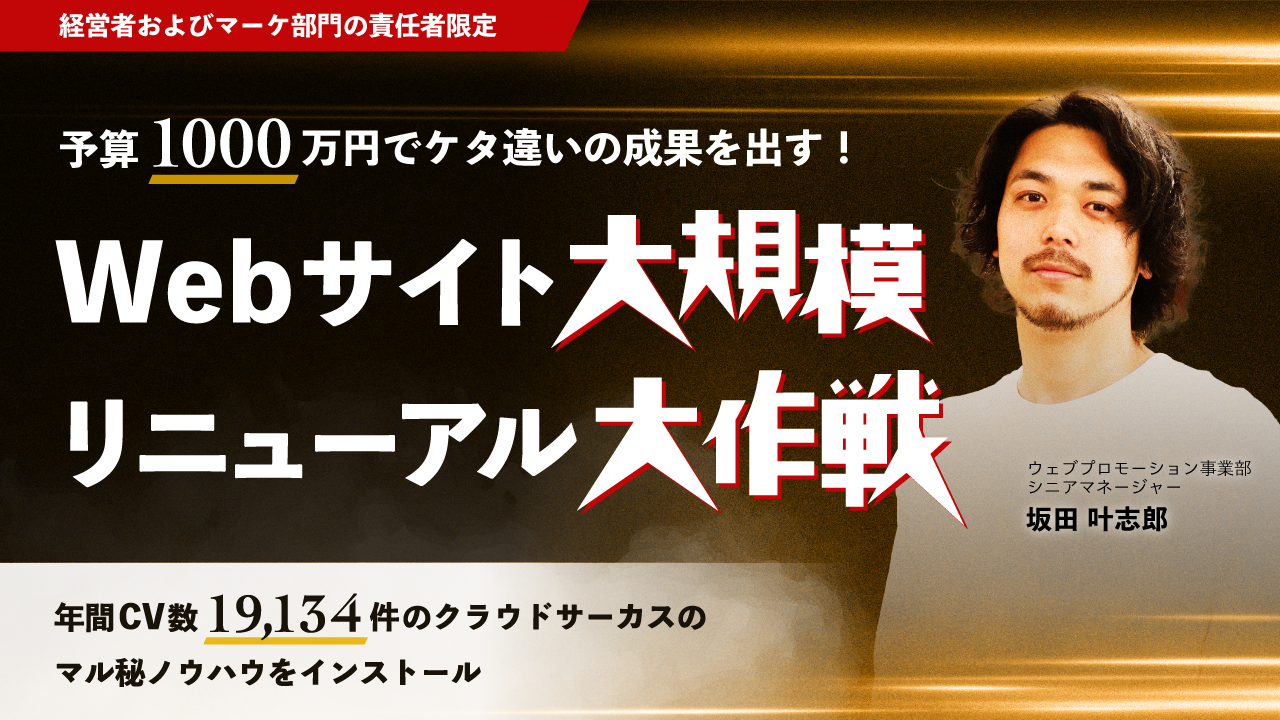 【9/24(火)10:00～】予算1000万円でケタ違いの成果を出す！ Webサイト大規模リニューアル大作戦 ～年間CV数19,134件のクラウドサーカスの㊙ノウハウをインストール～