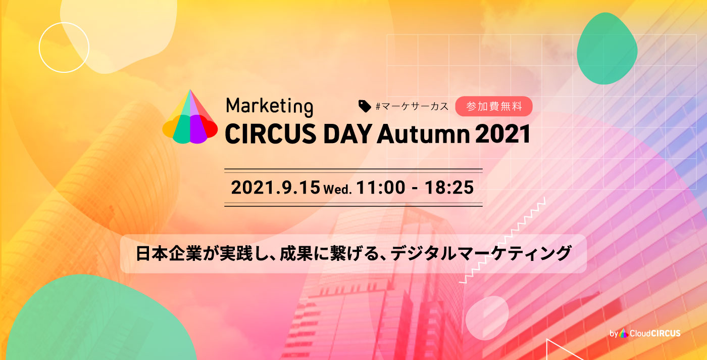 Marketing CIRCUS DAY Autumn 2021 #マーケサーカス 参加費無料 2021.9.15 Wed. 11:00 - 18:25 日本企業が実践し、成果に繋げるデジタルマーケティング